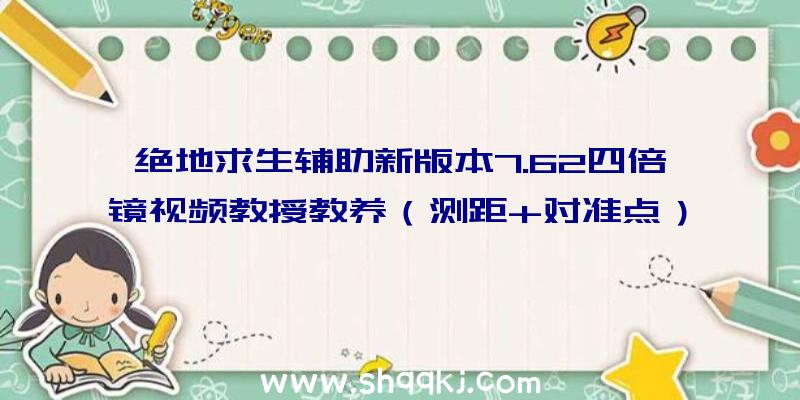 绝地求生辅助新版本7.62四倍镜视频教授教养（测距+对准点）