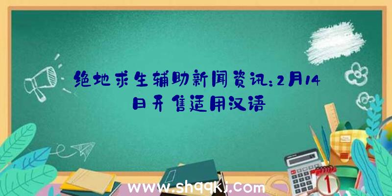 绝地求生辅助新闻资讯：2月14日开售适用汉语