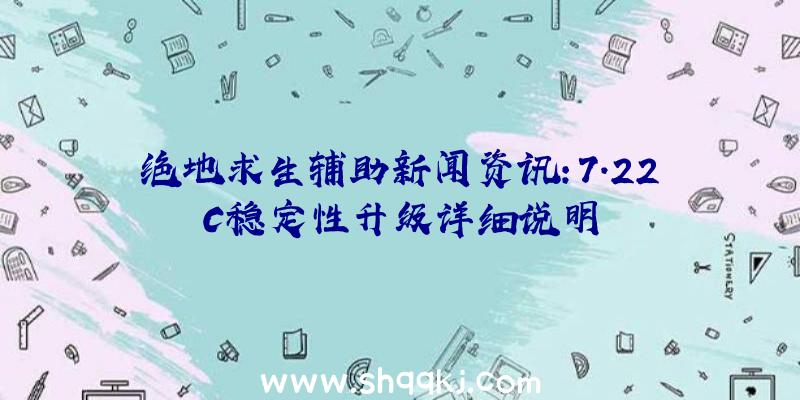 绝地求生辅助新闻资讯：7.22C稳定性升级详细说明