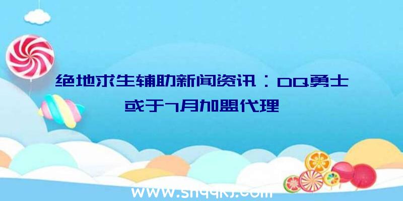 绝地求生辅助新闻资讯：DQ勇士或于7月加盟代理