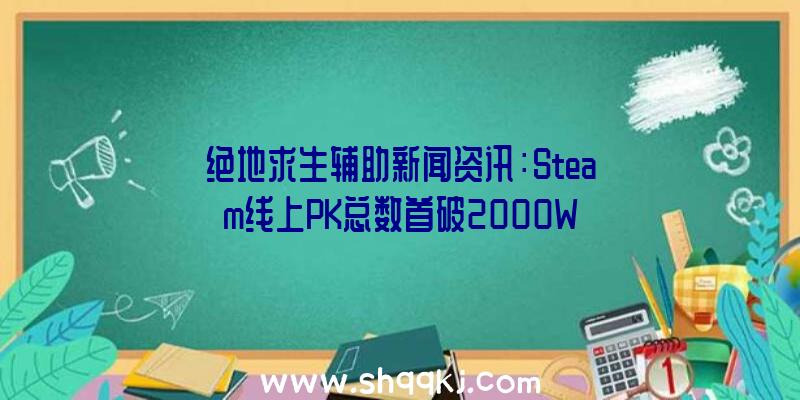 绝地求生辅助新闻资讯：Steam线上PK总数首破2000W