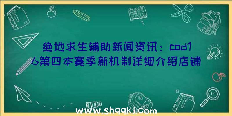 绝地求生辅助新闻资讯：cod16第四本赛季新机制详细介绍店铺几率完全免费