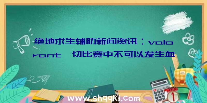 绝地求生辅助新闻资讯：valorant一切比赛中不可以发生血夜，用火苗取代