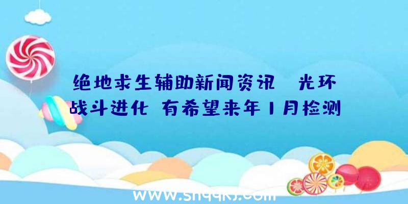 绝地求生辅助新闻资讯：《光环：战斗进化》有希望来年1月检测