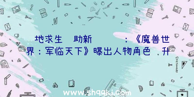 绝地求生辅助新闻资讯：《魔兽世界：军临天下》曝出人物角色飞升100级！