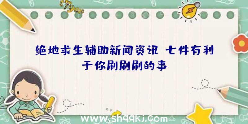 绝地求生辅助新闻资讯：七件有利于你刷刷刷的事