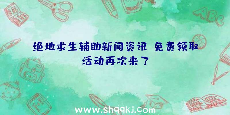 绝地求生辅助新闻资讯：免费领取活动再次来了