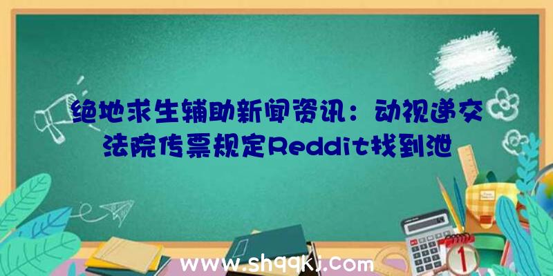 绝地求生辅助新闻资讯：动视递交法院传票规定Reddit找到泄漏者