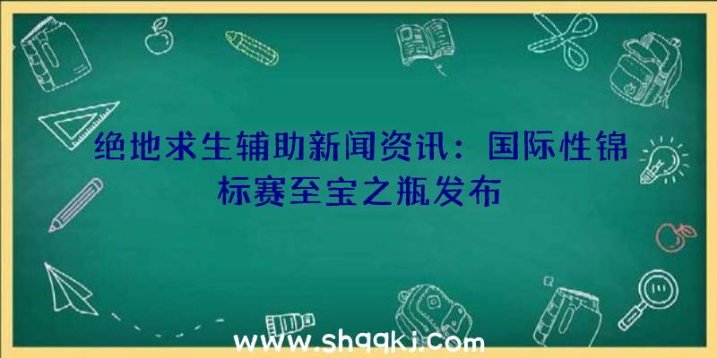 绝地求生辅助新闻资讯：国际性锦标赛至宝之瓶发布