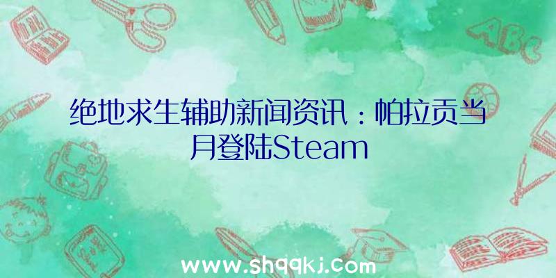 绝地求生辅助新闻资讯：帕拉贡当月登陆Steam