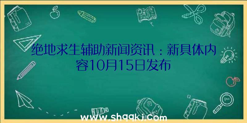 绝地求生辅助新闻资讯：新具体内容10月15日发布