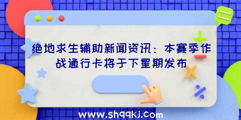 绝地求生辅助新闻资讯：本赛季作战通行卡将于下星期发布