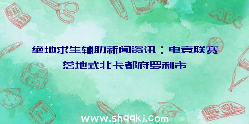 绝地求生辅助新闻资讯：电竞联赛落地式北卡都府罗利市