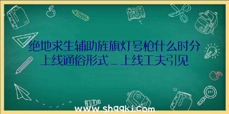 绝地求生辅助旌旗灯号枪什么时分上线通俗形式_上线工夫引见