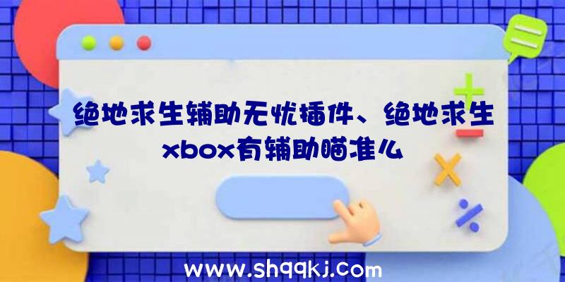 绝地求生辅助无忧插件、绝地求生xbox有辅助瞄准么