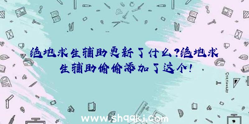 绝地求生辅助更新了什么？绝地求生辅助偷偷添加了这个！