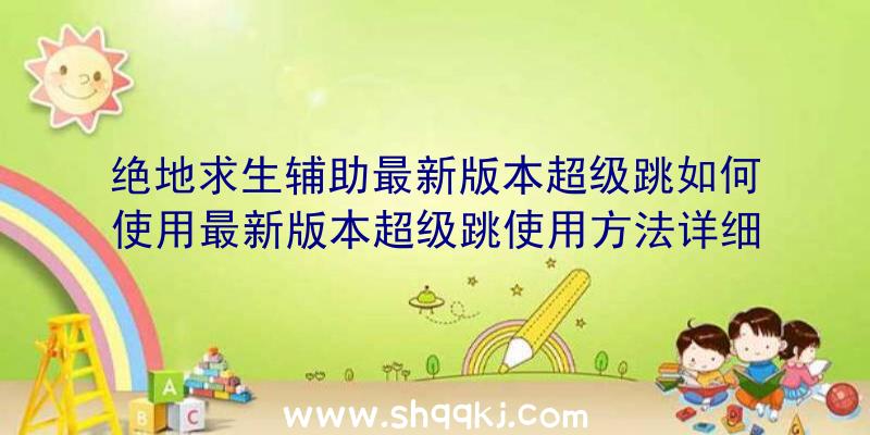 绝地求生辅助最新版本超级跳如何使用最新版本超级跳使用方法详细说明