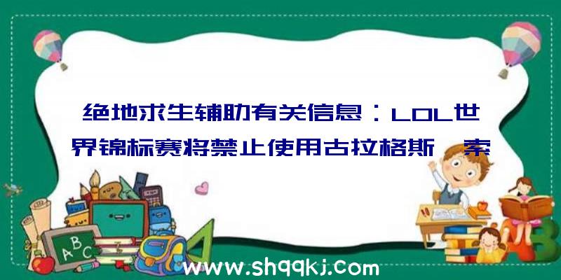 绝地求生辅助有关信息：LOL世界锦标赛将禁止使用古拉格斯、索拉卡与希格斯