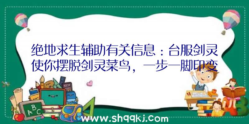 绝地求生辅助有关信息：台服剑灵使你摆脱剑灵菜鸟，一步一脚印变成侠客1