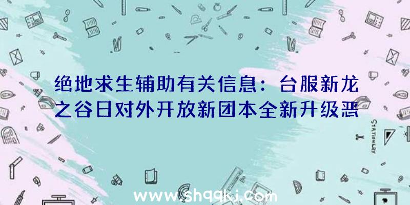 绝地求生辅助有关信息：台服新龙之谷日对外开放新团本全新升级恶梦副本强势来袭