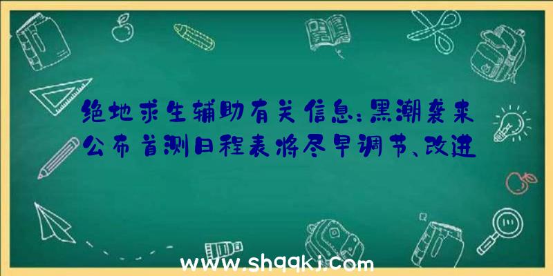 绝地求生辅助有关信息：黑潮袭来公布首测日程表将尽早调节、改进测封问题