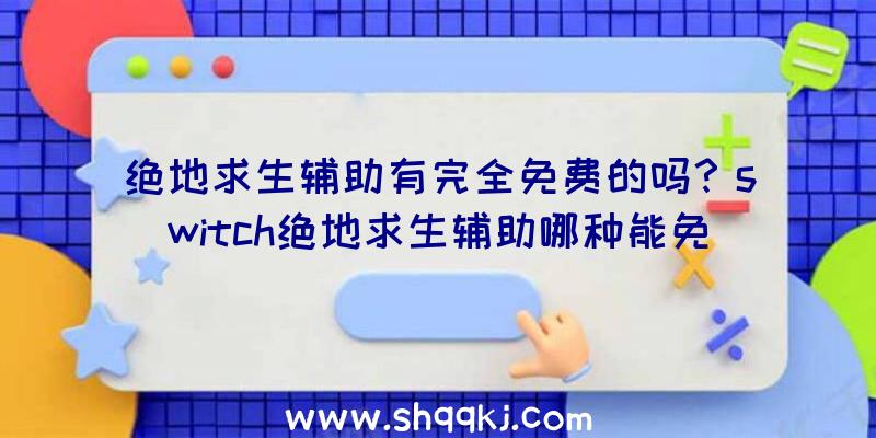 绝地求生辅助有完全免费的吗？switch绝地求生辅助哪种能免费使用？