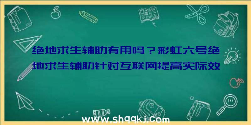 绝地求生辅助有用吗？彩虹六号绝地求生辅助针对互联网提高实际效果怎样？