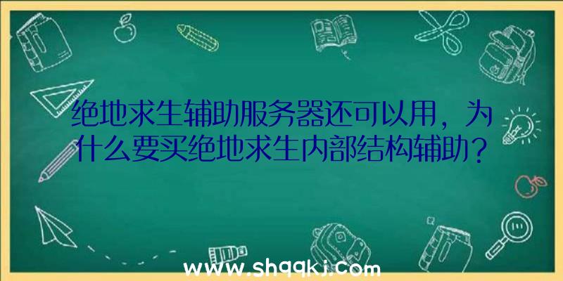 绝地求生辅助服务器还可以用，为什么要买绝地求生内部结构辅助？