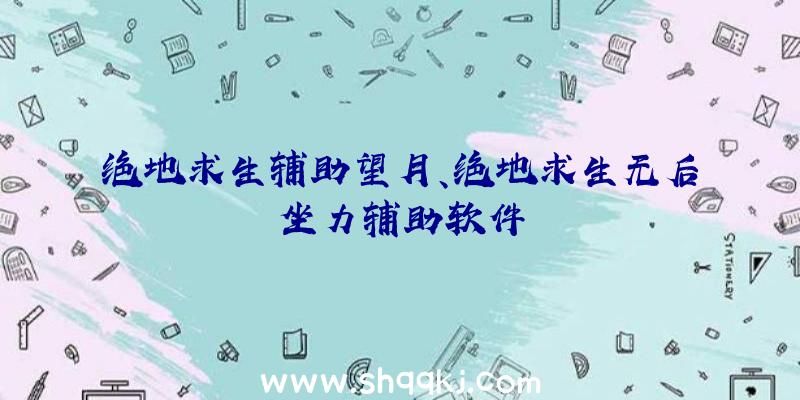 绝地求生辅助望月、绝地求生无后坐力辅助软件