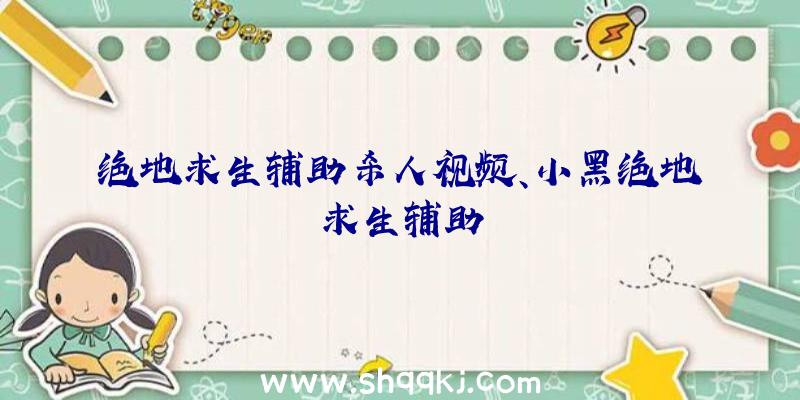 绝地求生辅助杀人视频、小黑绝地求生辅助