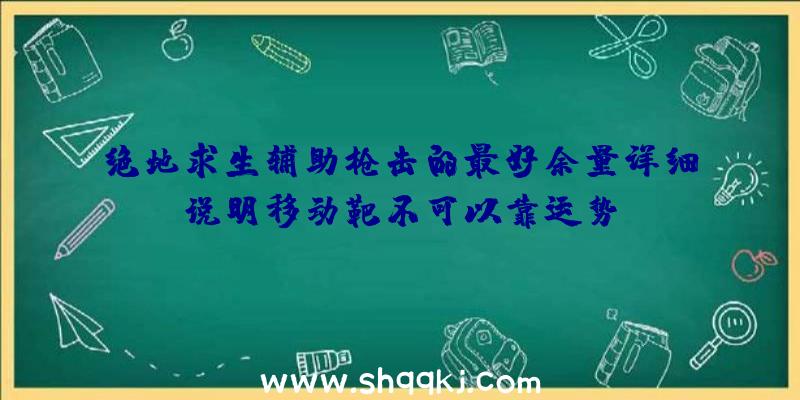 绝地求生辅助枪击的最好余量详细说明移动靶不可以靠运势