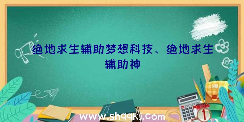 绝地求生辅助梦想科技、绝地求生辅助神