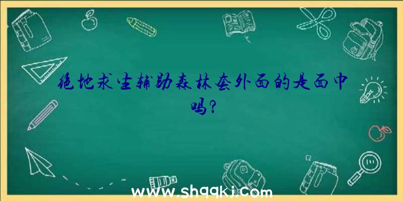 绝地求生辅助森林套外面的是面巾吗？