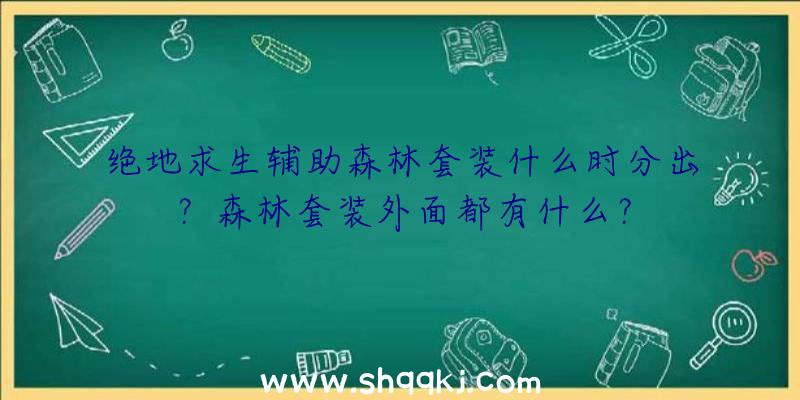 绝地求生辅助森林套装什么时分出？森林套装外面都有什么？