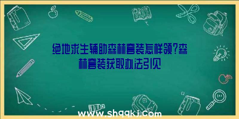 绝地求生辅助森林套装怎样领？森林套装获取办法引见