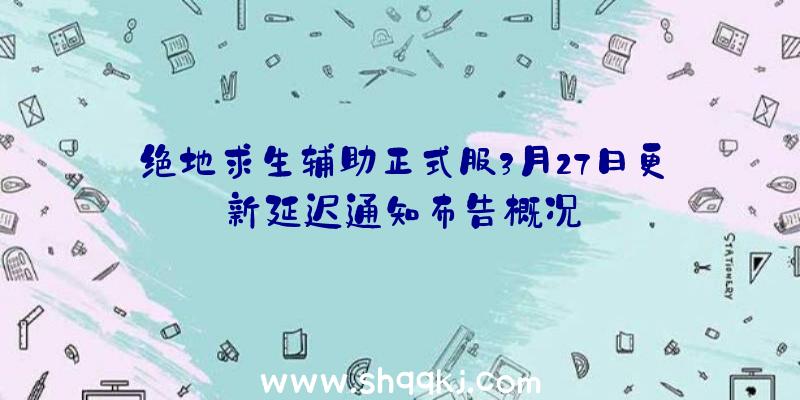 绝地求生辅助正式服3月27日更新延迟通知布告概况