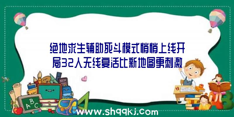 绝地求生辅助死斗模式悄悄上线开局32人无线复活比新地图更刺激