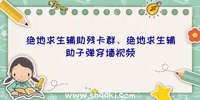 绝地求生辅助残卡群、绝地求生辅助子弹穿墙视频