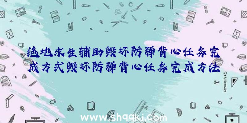 绝地求生辅助毁坏防弹背心任务完成方式毁坏防弹背心任务完成方法共享