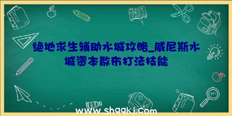 绝地求生辅助水城攻略_威尼斯水城资本散布打法技能