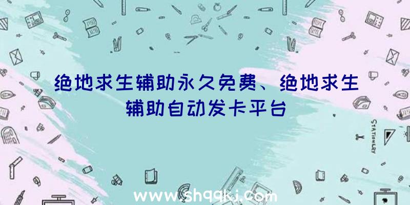 绝地求生辅助永久免费、绝地求生辅助自动发卡平台