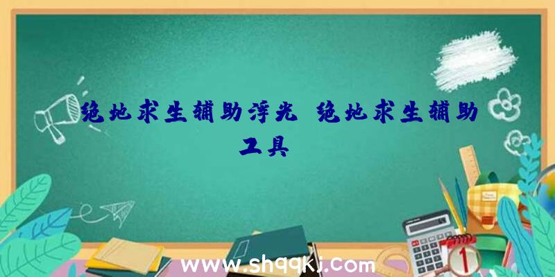 绝地求生辅助浮光、绝地求生辅助工具ios