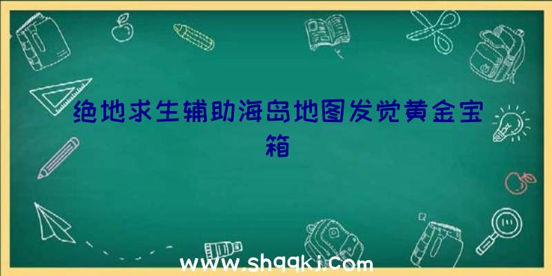 绝地求生辅助海岛地图发觉黄金宝箱