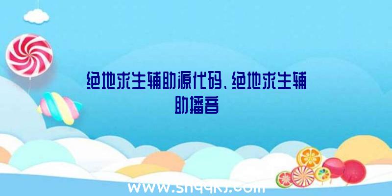 绝地求生辅助源代码、绝地求生辅助播音