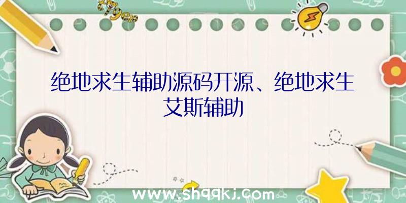 绝地求生辅助源码开源、绝地求生艾斯辅助