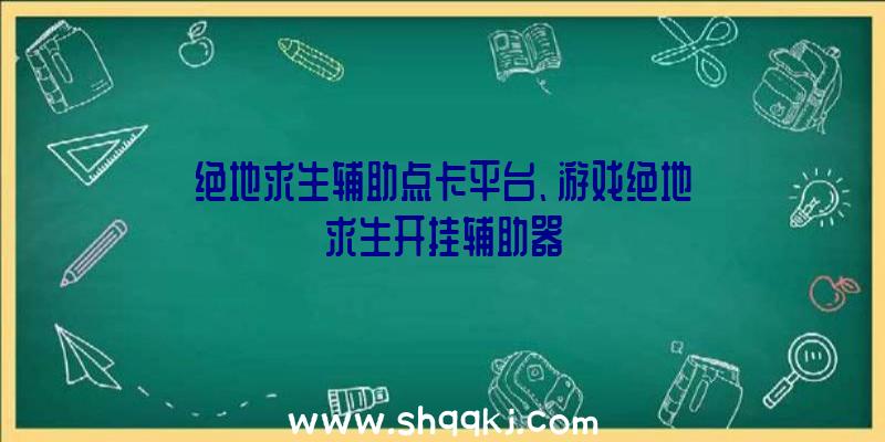 绝地求生辅助点卡平台、游戏绝地求生开挂辅助器