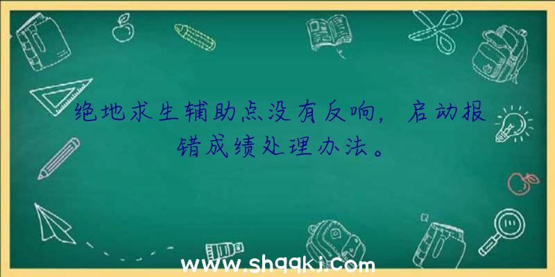 绝地求生辅助点没有反响，启动报错成绩处理办法。