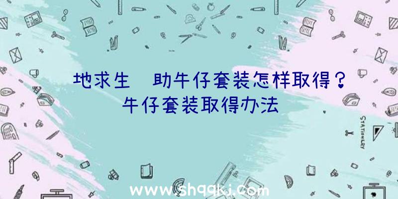 绝地求生辅助牛仔套装怎样取得？牛仔套装取得办法