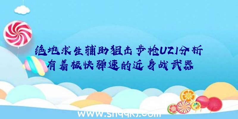 绝地求生辅助狙击步枪UZI分析有着极快弹速的近身战武器