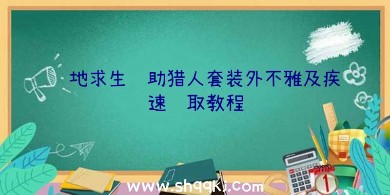 绝地求生辅助猎人套装外不雅及疾速获取教程